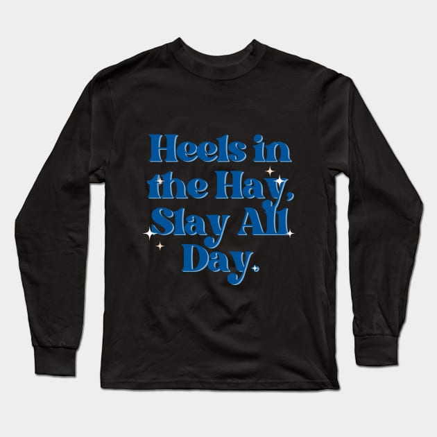 Heels in the Hay, Slay All Day. Long Sleeve T-Shirt by Outlaw Spirit
